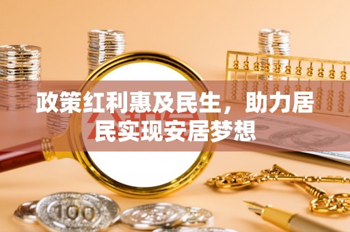 衡水政策红利惠及民生，助力居民实现安居梦想