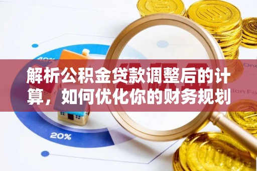 衡水解析公积金贷款调整后的计算，如何优化你的财务规划