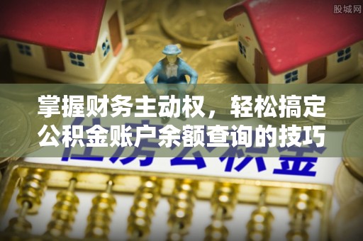 衡水掌握财务主动权，轻松搞定公积金账户余额查询的技巧与方法