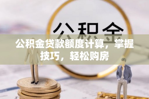 衡水公积金贷款额度计算，掌握技巧，轻松购房