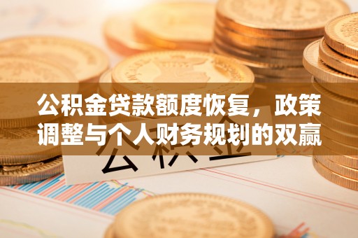 衡水公积金贷款额度恢复，政策调整与个人财务规划的双赢之道