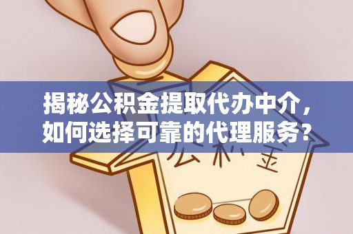 衡水揭秘公积金提取代办中介，如何选择可靠的代理服务？