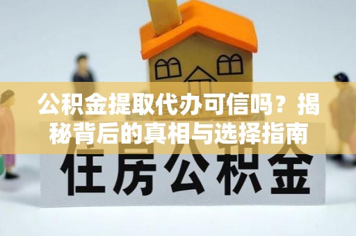 衡水公积金提取代办可信吗？揭秘背后的真相与选择指南