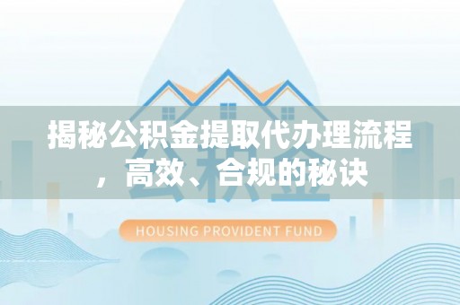衡水揭秘公积金提取代办理流程，高效、合规的秘诀