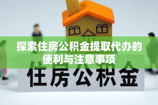 衡水探索住房公积金提取代办的便利与注意事项