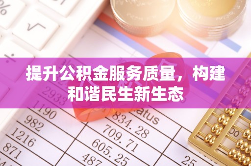 衡水提升公积金服务质量，构建和谐民生新生态