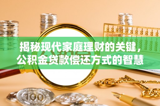 衡水揭秘现代家庭理财的关键，公积金贷款偿还方式的智慧选择