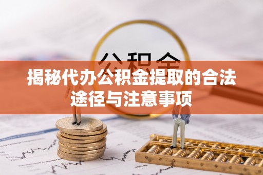 衡水揭秘代办公积金提取的合法途径与注意事项