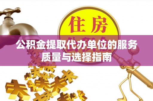 衡水公积金提取代办单位的服务质量与选择指南