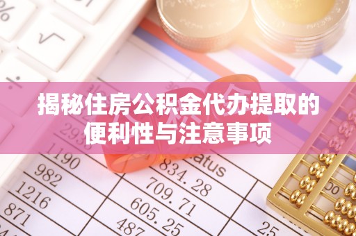 衡水揭秘住房公积金代办提取的便利性与注意事项