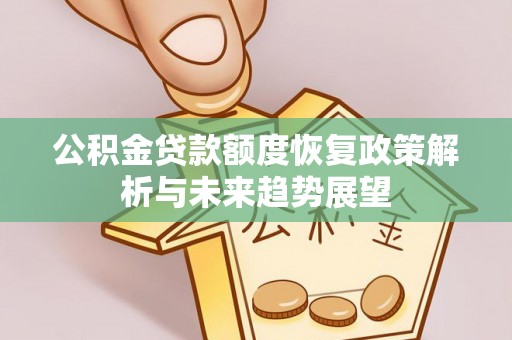 衡水公积金贷款额度恢复政策解析与未来趋势展望
