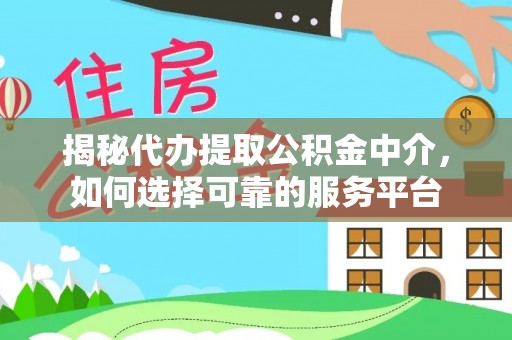 衡水揭秘代办提取公积金中介，如何选择可靠的服务平台