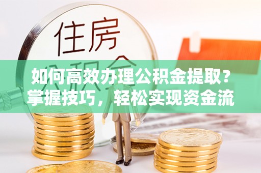 衡水如何高效办理公积金提取？掌握技巧，轻松实现资金流动