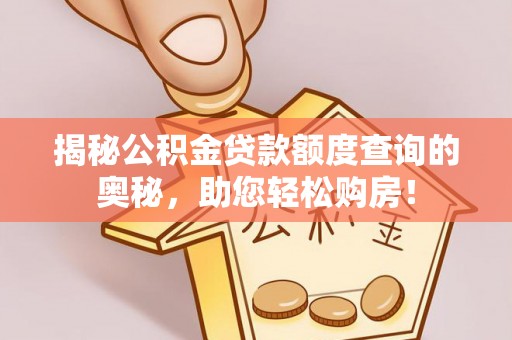 衡水揭秘公积金贷款额度查询的奥秘，助您轻松购房！