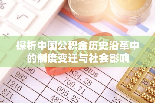 衡水探析中国公积金历史沿革中的制度变迁与社会影响