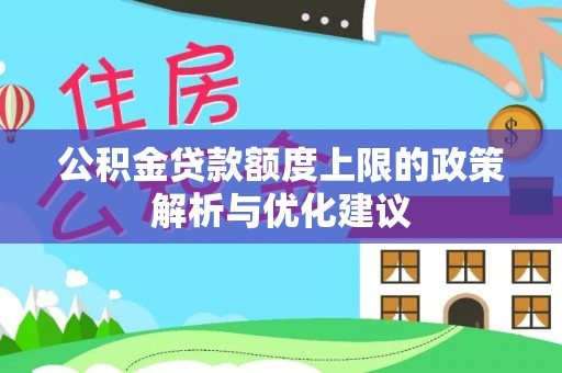 衡水公积金贷款额度上限的政策解析与优化建议