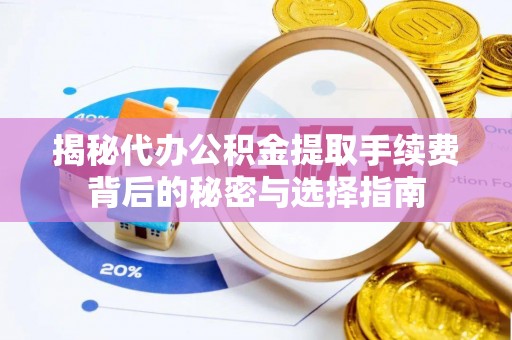 衡水揭秘代办公积金提取手续费背后的秘密与选择指南