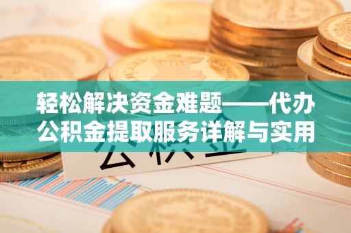 衡水轻松解决资金难题——代办公积金提取服务详解与实用指南