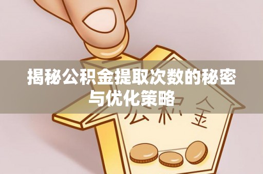 衡水揭秘公积金提取次数的秘密与优化策略
