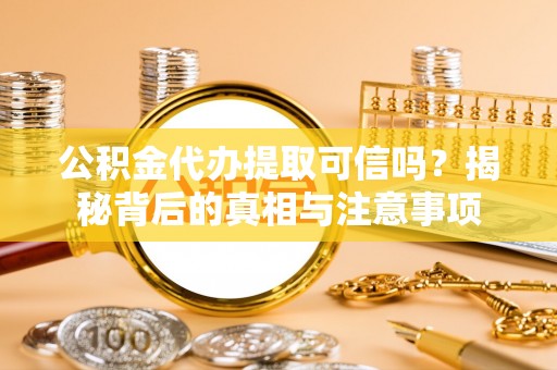 衡水公积金代办提取可信吗？揭秘背后的真相与注意事项