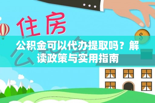 衡水公积金可以代办提取吗？解读政策与实用指南