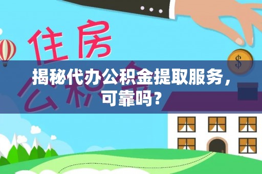 衡水揭秘代办公积金提取服务，可靠吗？