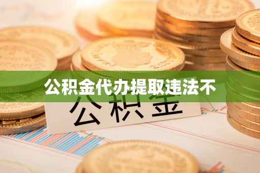 衡水公积金代办提取违法不
