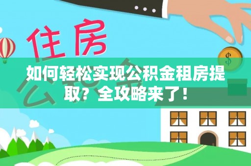 衡水如何轻松实现公积金租房提取？全攻略来了！