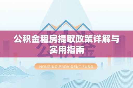 衡水公积金租房提取政策详解与实用指南