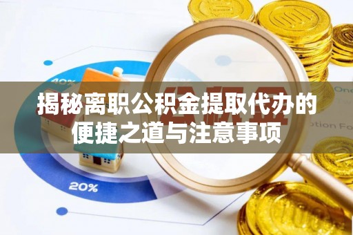 衡水揭秘离职公积金提取代办的便捷之道与注意事项