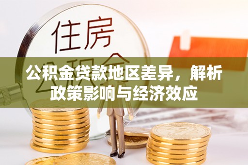 衡水公积金贷款地区差异，解析政策影响与经济效应