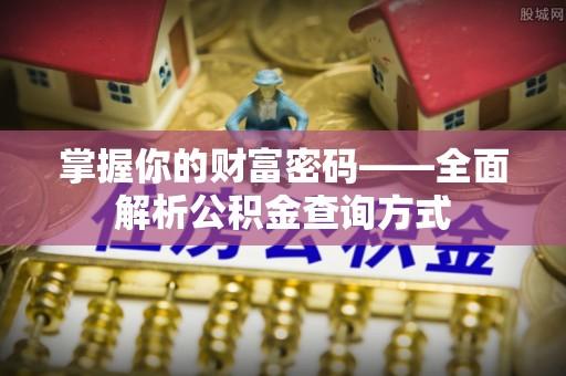 衡水掌握你的财富密码——全面解析公积金查询方式