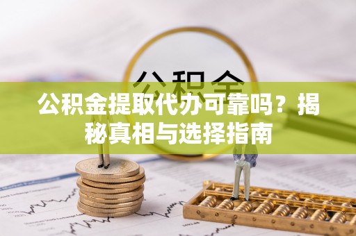 衡水公积金提取代办可靠吗？揭秘真相与选择指南