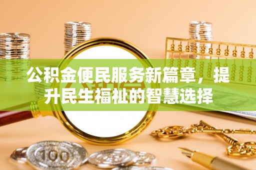 衡水公积金便民服务新篇章，提升民生福祉的智慧选择