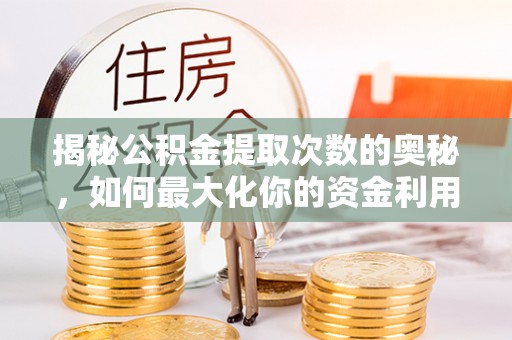 衡水揭秘公积金提取次数的奥秘，如何最大化你的资金利用？