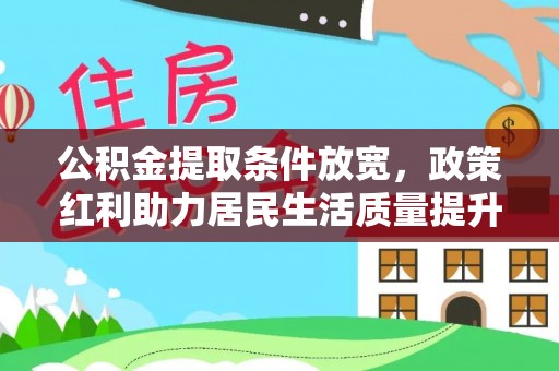 衡水公积金提取条件放宽，政策红利助力居民生活质量提升