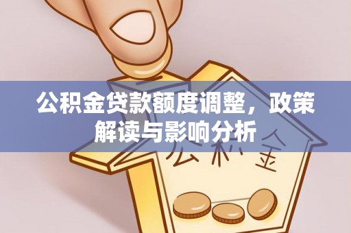 衡水公积金贷款额度调整，政策解读与影响分析