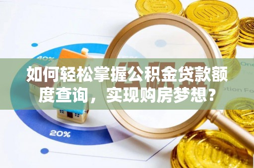 衡水如何轻松掌握公积金贷款额度查询，实现购房梦想？