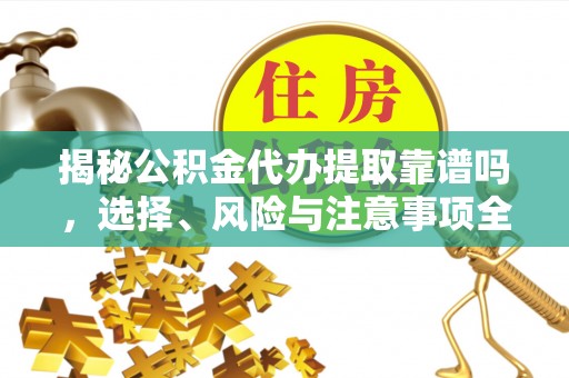 衡水揭秘公积金代办提取靠谱吗，选择、风险与注意事项全解析