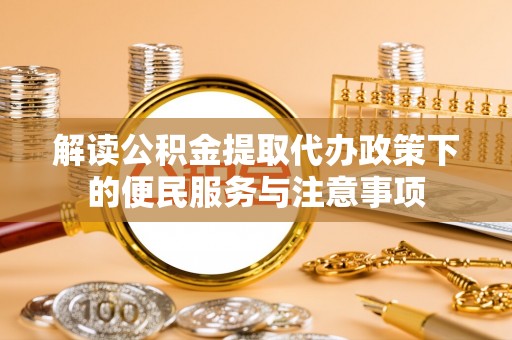衡水解读公积金提取代办政策下的便民服务与注意事项