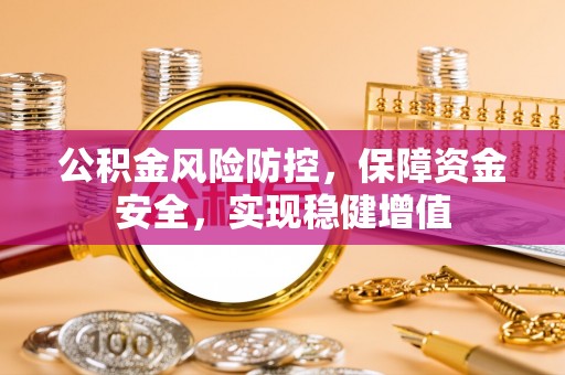 衡水公积金风险防控，保障资金安全，实现稳健增值