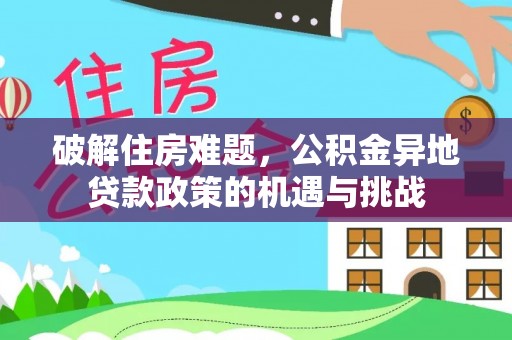 衡水破解住房难题，公积金异地贷款政策的机遇与挑战