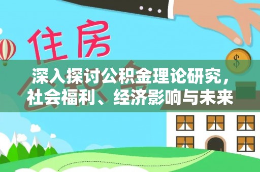 衡水深入探讨公积金理论研究，社会福利、经济影响与未来展望