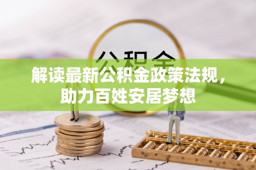 衡水解读最新公积金政策法规，助力百姓安居梦想