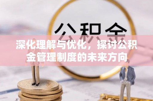 衡水深化理解与优化，探讨公积金管理制度的未来方向