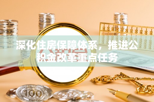 衡水深化住房保障体系，推进公积金改革重点任务