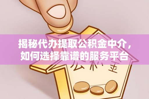 衡水揭秘代办提取公积金中介，如何选择靠谱的服务平台