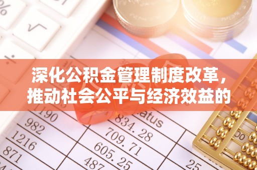 衡水深化公积金管理制度改革，推动社会公平与经济效益的双赢