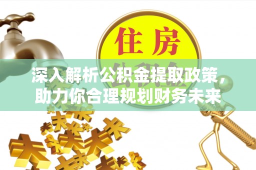 衡水深入解析公积金提取政策，助力你合理规划财务未来