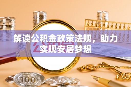 衡水解读公积金政策法规，助力实现安居梦想